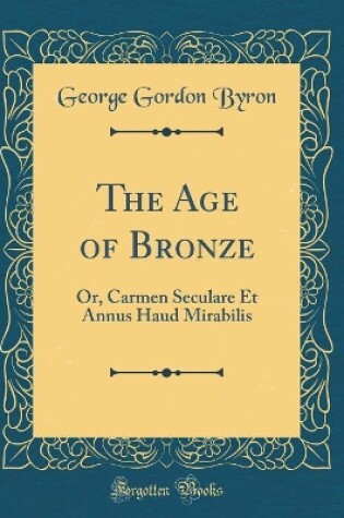 Cover of The Age of Bronze: Or, Carmen Seculare Et Annus Haud Mirabilis (Classic Reprint)