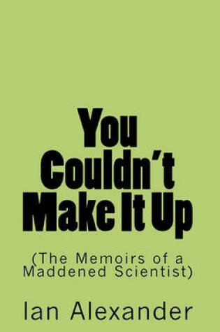 Cover of You Couldn't Make It Up (the Memoirs of a Maddened Scientist)