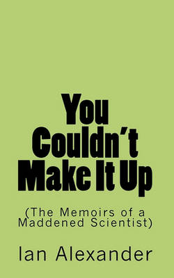 Book cover for You Couldn't Make It Up (the Memoirs of a Maddened Scientist)