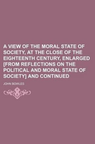 Cover of A View of the Moral State of Society, at the Close of the Eighteenth Century, Enlarged [From Reflections on the Political and Moral State of Society] and Continued