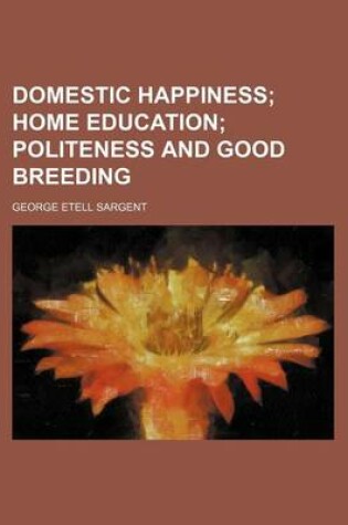 Cover of Domestic Happiness; Home Education Politeness and Good Breeding