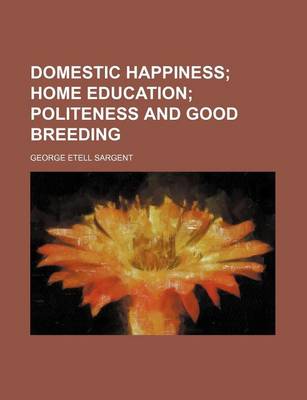 Book cover for Domestic Happiness; Home Education Politeness and Good Breeding