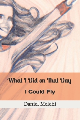 Cover of What I Did on That Day I Could Fly