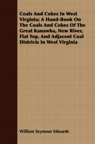 Cover of Coals And Cokes In West Virginia; A Hand-Book On The Coals And Cokes Of The Great Kanawha, New River, Flat Top, And Adjacent Coal Districts In West Virginia