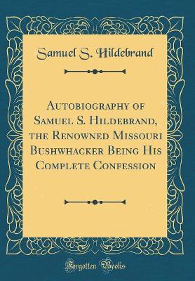 Book cover for Autobiography of Samuel S. Hildebrand, the Renowned Missouri Bushwhacker Being His Complete Confession (Classic Reprint)