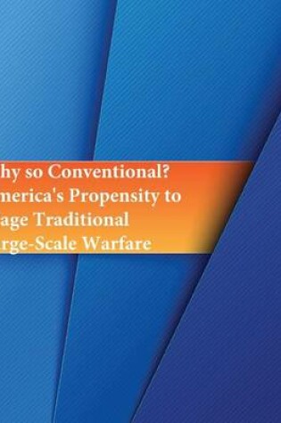 Cover of Why so Conventional? America's Propensity to Wage Traditional Large-Scale Warfare
