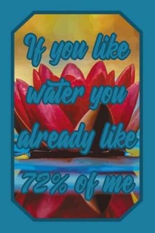 Cover of If You Like Water You Already Like 72% of Me