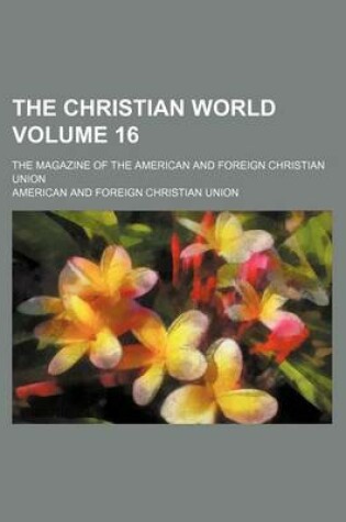 Cover of The Christian World Volume 16; The Magazine of the American and Foreign Christian Union