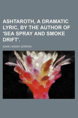 Cover of Ashtaroth, a Dramatic Lyric, by the Author of 'Sea Spray and Smoke Drift'.