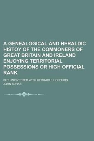 Cover of A Genealogical and Heraldic Histoy of the Commoners of Great Britain and Ireland Enjoying Territorial Possessions or High Official Rank; But Uninvested with Heritable Honours