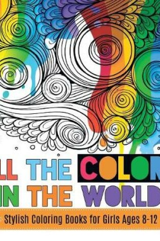 Cover of All the Colors in the World Stylish Coloring Books for Girls Ages 8-12