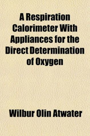 Cover of A Respiration Calorimeter with Appliances for the Direct Determination of Oxygen