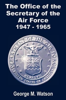 Book cover for The Office of the Secretary of the Air Force 1947 - 1965