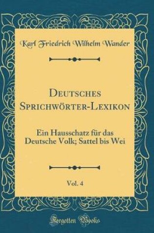 Cover of Deutsches Sprichwörter-Lexikon, Vol. 4: Ein Hausschatz für das Deutsche Volk; Sattel bis Wei (Classic Reprint)