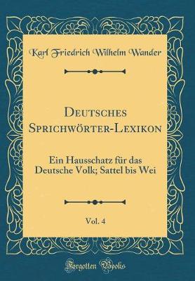 Book cover for Deutsches Sprichwörter-Lexikon, Vol. 4: Ein Hausschatz für das Deutsche Volk; Sattel bis Wei (Classic Reprint)