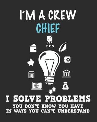 Book cover for I'm a Crew Chief I Solve Problems You Don't Know You Have In Ways You Can't Understand