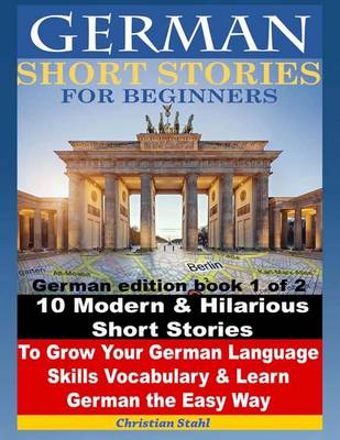 Book cover for German Short Stories for Beginners 10 Modern & Hilarious Short Stories to Grow Your German Language Skills, Vocabulary & Learn German the Easy Way