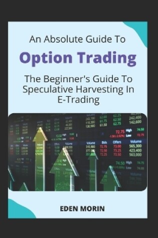 Cover of An Absolute Guide To Option Trading; The Beginner's Guide To Speculative Harvesting In E-Trading