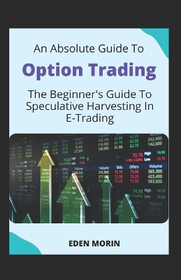 Book cover for An Absolute Guide To Option Trading; The Beginner's Guide To Speculative Harvesting In E-Trading