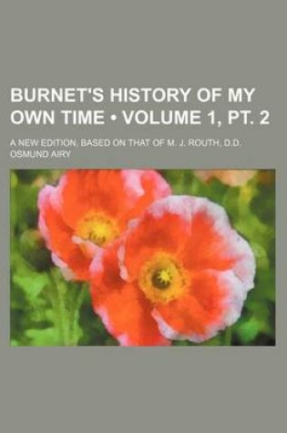 Cover of Burnet's History of My Own Time (Volume 1, PT. 2); A New Edition, Based on That of M. J. Routh, D.D.