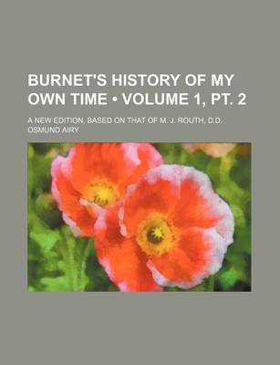 Book cover for Burnet's History of My Own Time (Volume 1, PT. 2); A New Edition, Based on That of M. J. Routh, D.D.