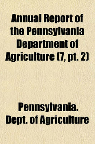 Cover of Annual Report of the Pennsylvania Department of Agriculture (7, PT. 2)