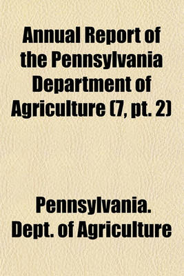 Book cover for Annual Report of the Pennsylvania Department of Agriculture (7, PT. 2)