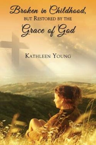 Cover of Broken in Childhood, But Restored by the Grace of God