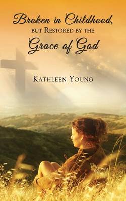 Book cover for Broken in Childhood, But Restored by the Grace of God