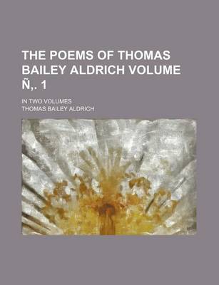 Book cover for The Poems of Thomas Bailey Aldrich; In Two Volumes Volume N . 1