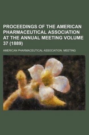 Cover of Proceedings of the American Pharmaceutical Association at the Annual Meeting Volume 37 (1889)