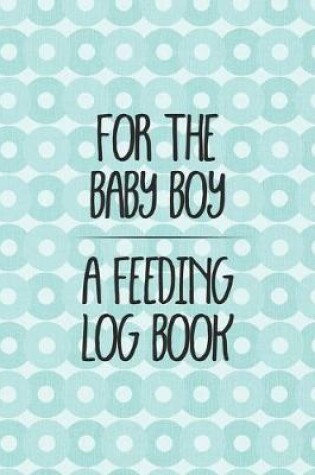 Cover of For the Baby Boy a Feeding Log Book