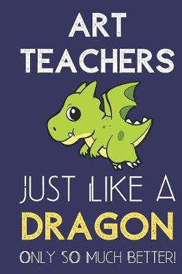 Book cover for Art Teachers Just Like a Dragon Only So Much Better