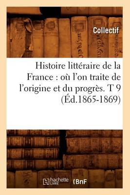 Cover of Histoire Litteraire de la France: Ou l'On Traite de l'Origine Et Du Progres. T 9 (Ed.1865-1869)