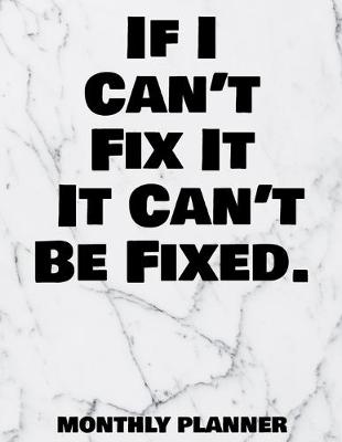 Book cover for If I Can't Fix It It Can't Be Fixed. Monthly Planner