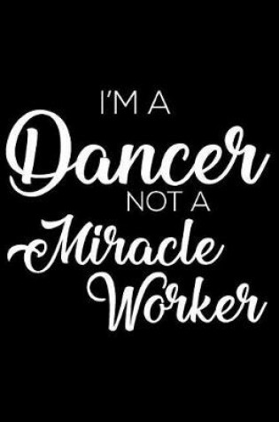 Cover of I'm a Dancer Not a Miracle Worker