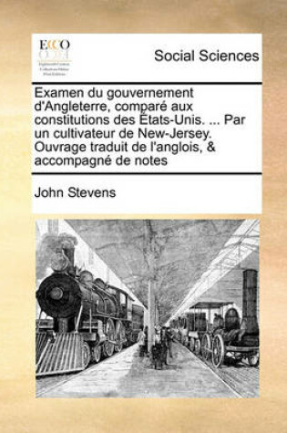 Cover of Examen Du Gouvernement D'Angleterre, Compar Aux Constitutions Des Tats-Unis. ... Par Un Cultivateur de New-Jersey. Ouvrage Traduit de L'Anglois, & Accompagn de Notes