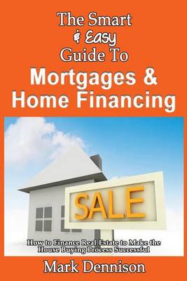 Book cover for The Smart & Easy Guide To Mortgages & Home Financing