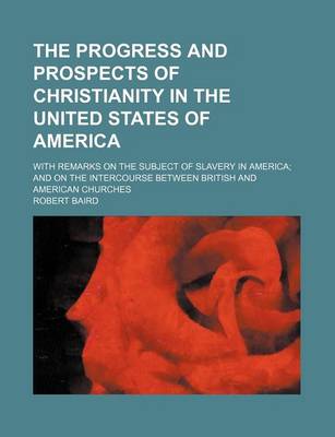 Book cover for The Progress and Prospects of Christianity in the United States of America; With Remarks on the Subject of Slavery in America and on the Intercourse Between British and American Churches