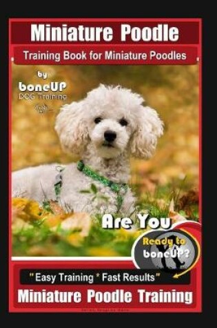 Cover of Miniature Poodle Training Book for Miniature Poodles By BoneUP DOG Training, Are You Ready to Bone Up? Easy Training * Fast Results, Miniature Poodle Training