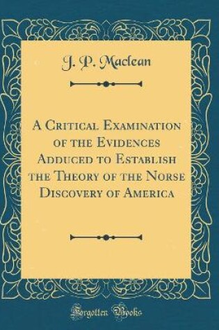 Cover of A Critical Examination of the Evidences Adduced to Establish the Theory of the Norse Discovery of America (Classic Reprint)