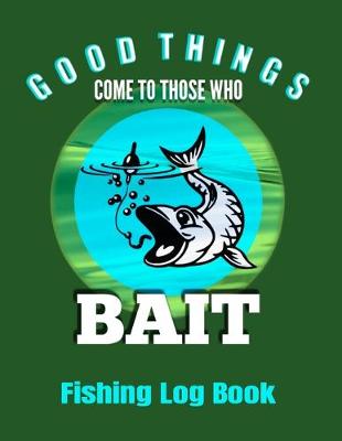 Book cover for Good Things Come To Those Who Bait Fishing Log Book