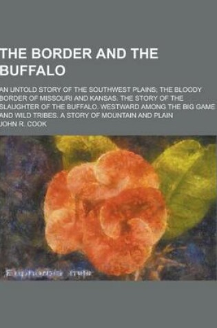 Cover of The Border and the Buffalo; An Untold Story of the Southwest Plains; The Bloody Border of Missouri and Kansas. the Story of the Slaughter of the Buffa