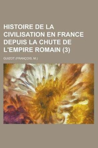 Cover of Histoire de La Civilisation En France Depuis La Chute de L'Empire Romain (3)