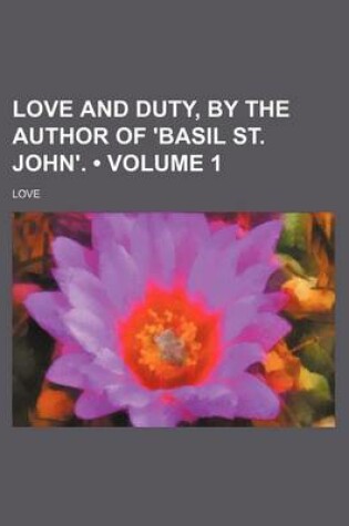 Cover of Love and Duty, by the Author of 'Basil St. John'. (Volume 1)