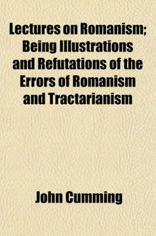 Cover of Lectures on Romanism; Being Illustrations and Refutations of the Errors of Romanism and Tractarianism