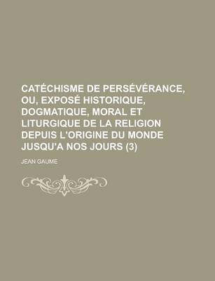 Book cover for Catechisme de Perseverance, Ou, Expose Historique, Dogmatique, Moral Et Liturgique de La Religion Depuis L'Origine Du Monde Jusqu'a Nos Jours (3 )