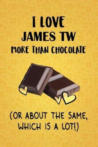 Cover of I Love James TW More Than Chocolate (Or About The Same, Which Is A Lot!)