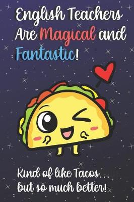 Book cover for English Teachers Are Magical and Fantastic! Kind of Like Tacos, But So Much Better!