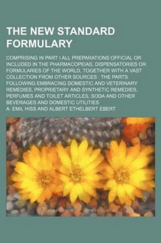 Cover of The New Standard Formulary; Comprising in Part I All Preparations Official or Included in the Pharmacopeias, Dispensatories or Formularies of the World, Together with a Vast Collection from Other Sources the Parts Following Embracing Domestic and Veterin